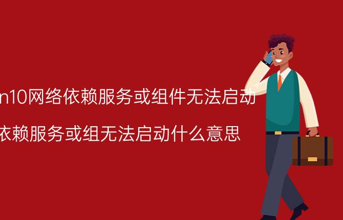 win10网络依赖服务或组件无法启动 依赖服务或组无法启动什么意思？